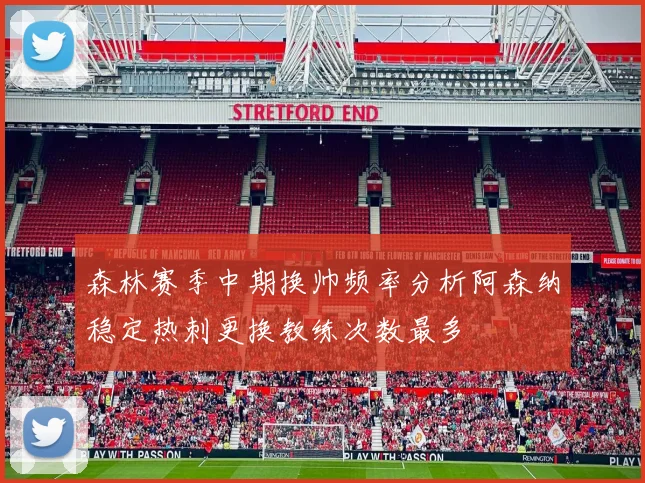 森林赛季中期换帅频率分析阿森纳稳定热刺更换教练次数最多
