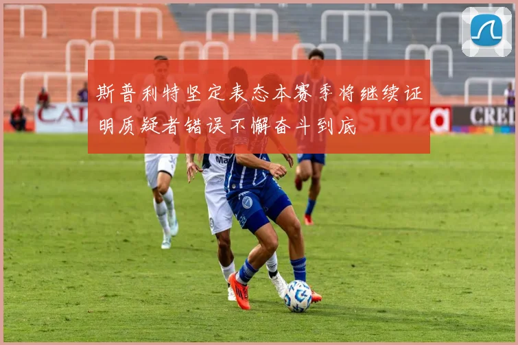 斯普利特坚定表态本赛季将继续证明质疑者错误不懈奋斗到底