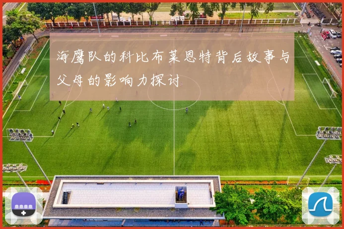 海鹰队的科比布莱恩特背后故事与父母的影响力探讨