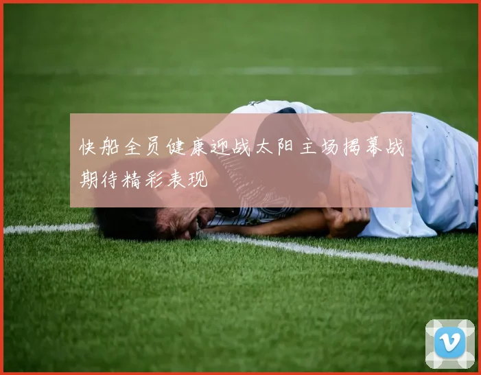 快船全员健康迎战太阳主场揭幕战期待精彩表现