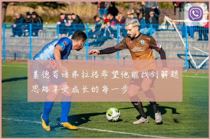 基德寄语弗拉格希望他能找到解题思路享受成长的每一步