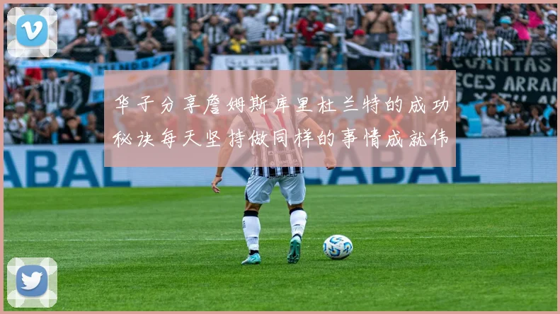华子分享詹姆斯库里杜兰特的成功秘诀每天坚持做同样的事情成就伟大人生