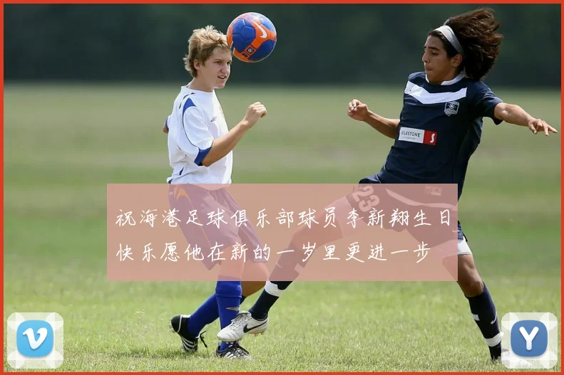 祝海港足球俱乐部球员李新翔生日快乐愿他在新的一岁里更进一步