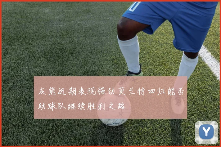 灰熊近期表现强劲莫兰特回归能否助球队继续胜利之路