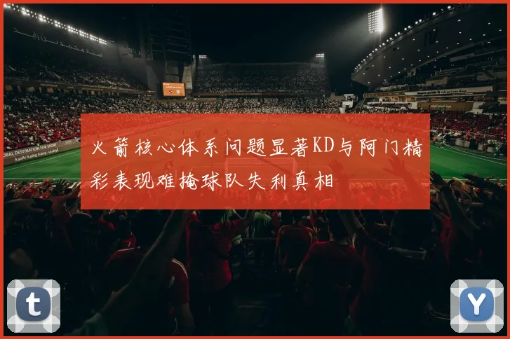 火箭核心体系问题显著KD与阿门精彩表现难掩球队失利真相