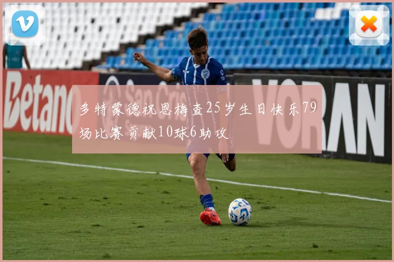 多特蒙德祝恩梅查25岁生日快乐79场比赛贡献10球6助攻
