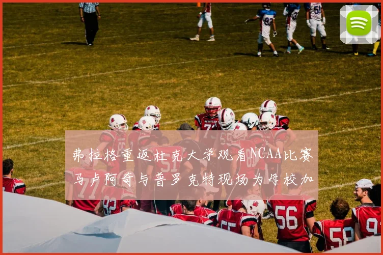 弗拉格重返杜克大学观看NCAA比赛马卢阿奇与普罗克特现场为母校加油助威