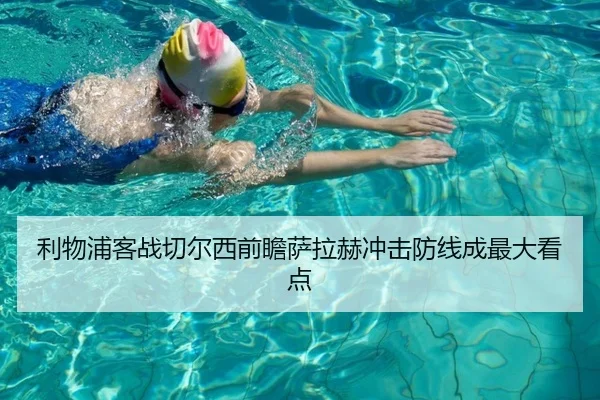 利物浦客战切尔西前瞻萨拉赫冲击防线成最大看点